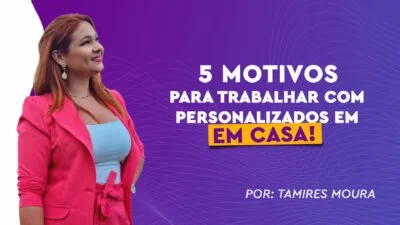 5 motivos para trabalhar com personalizados em casa